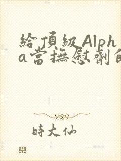 给顶级Alpha当抚慰剂的残疾Omega