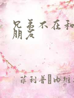 兄弟不在和他女朋友