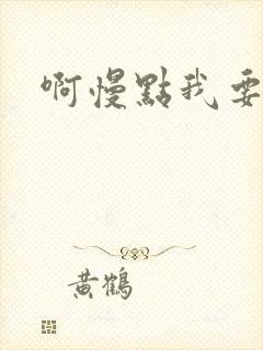 啊慢点我要烂了