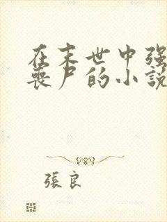 在末世中强上女丧尸的小说