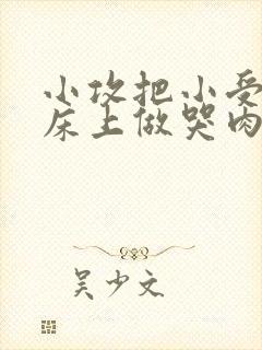 小攻把小受绑在床上做哭肉