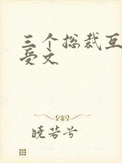 三个总裁互攻互受文