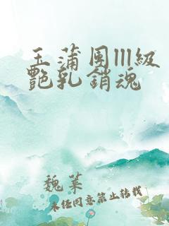 玉蒲团lll级艳乳销魂