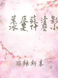 叶辰苏清影秦若冰是什么小说