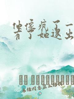 他像疯了一样占有了她退出