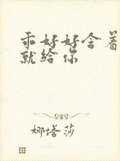 乖好好含着待会就给你