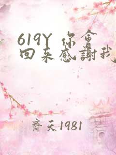 619Y 你会回来感谢我的