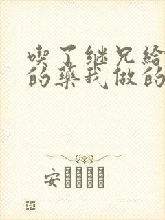 吃了继兄给我开的药我做的梦