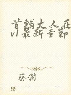 首辅大人在上1v1最新章节