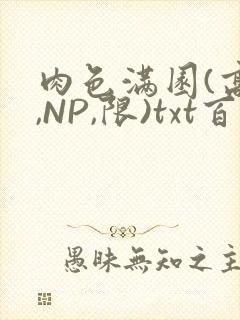 肉色满园(高H,NP,限)txt百度云
