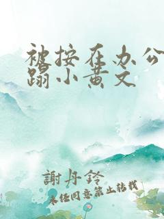 被按在办公室糟蹋小黄文