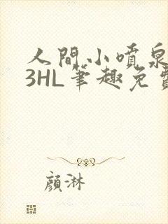 人间小喷泉1V3HL笔趣免费