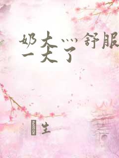 奶大灬舒服灬太一大了