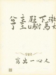 公主殿下微臣馋了玉u驸马姓傅