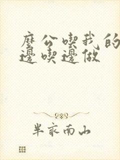 么公吃我的奶水边吃边做