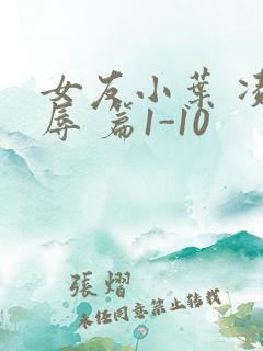 女友小叶 凌 辱 篇1-10