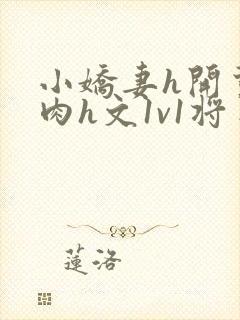 小娇妻h开荤粗肉h文1v1将军