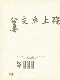 公交车上强伦人妻