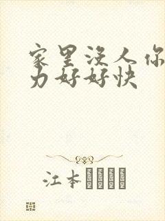 家里没人你用点力好好快