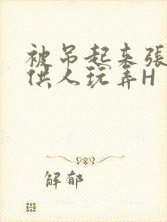 被吊起来张开腿供人玩弄H