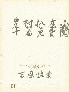 农村扒灰小说五十篇免费阅读全文