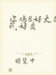 你鸡8好大插得我好爽