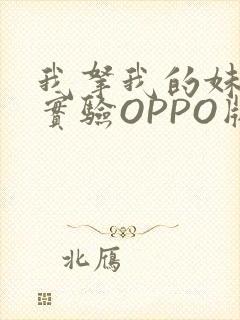 我拿我的妹妹做实验OPPO版