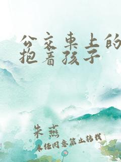 公交车上的诗绵抱着孩子