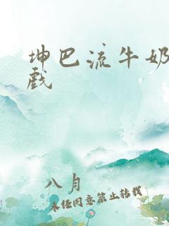 坤巴流牛奶的游戏