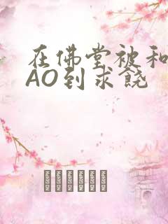 在佛堂被和尚CAO到求饶