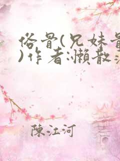 俗骨(兄妹骨科)作者:懒散蒲公英