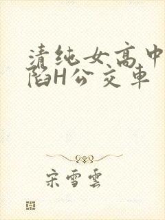 清纯女高中生沦陷H公交车