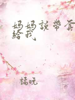 妈妈说带套可以给我