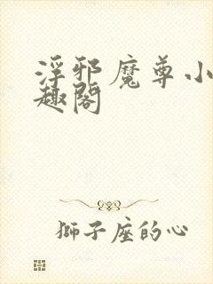 浮邪魔尊小说笔趣阁