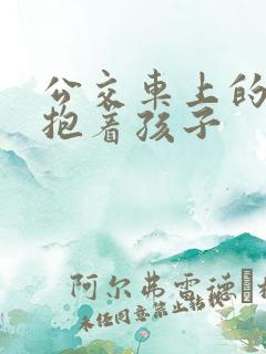 公交车上的诗绵抱着孩子