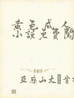 黄 色 成 人小说免费阅读