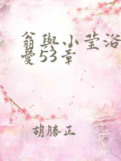 翁与小莹浴室欢爱53章