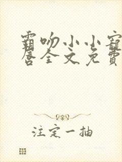 霸吻小小宠儿的唇全文免费阅读