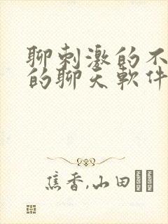 聊刺激的不封号的聊天软件免费