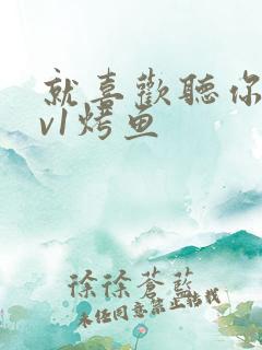 就喜欢听你叫1v1烤鱼