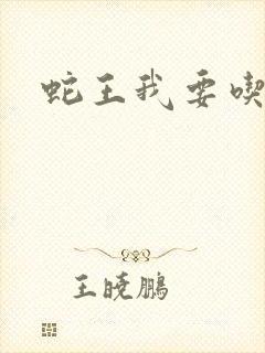 蛇王我要吃了你