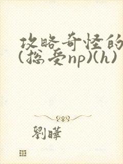 攻略奇怪的世界(总受np)(h)