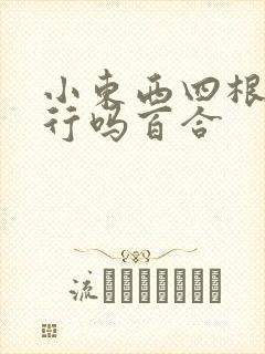 小东西四根手指行吗百合