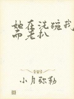 她在洗碗我在后面老扒