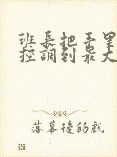 班长把手里的遥控调到最大