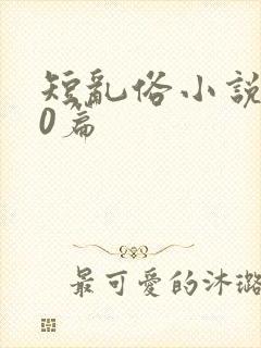 短乱俗小说500篇