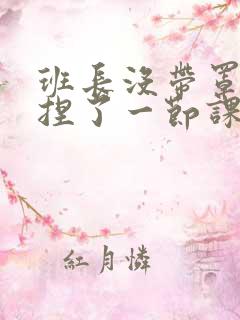 班长没带罩子让捏了一节课车