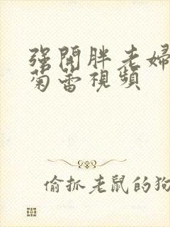 强开胖老妇后门菊蕾视频