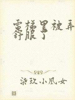 电梯里被弄得太舒服了