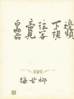 皇帝往下边塞玉器见客视频